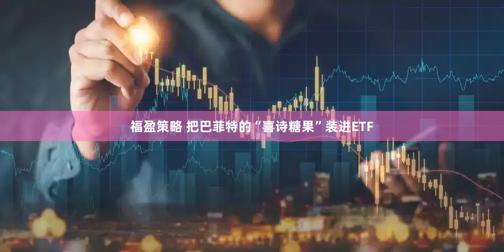 福盈策略 把巴菲特的“喜诗糖果”装进ETF