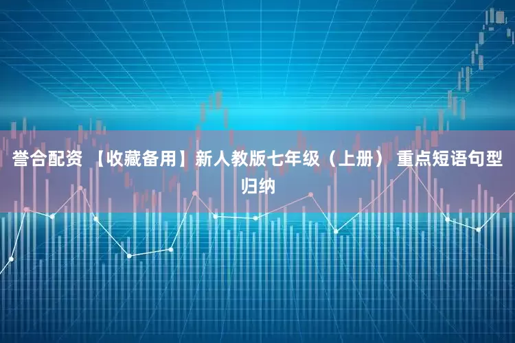 誉合配资 【收藏备用】新人教版七年级（上册） 重点短语句型归纳
