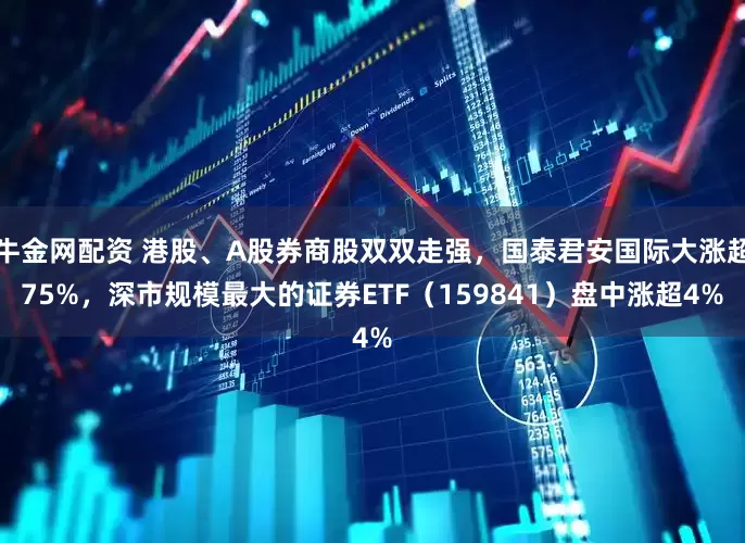 牛金网配资 港股、A股券商股双双走强，国泰君安国际大涨超75%，深市规模最大的证券ETF（159841）盘中涨超4%