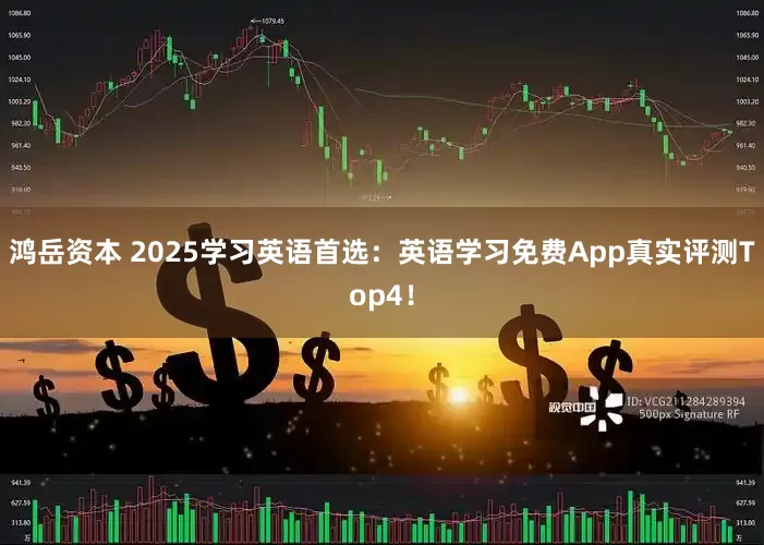 鸿岳资本 2025学习英语首选：英语学习免费App真实评测Top4！