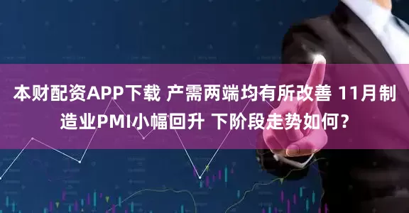 本财配资APP下载 产需两端均有所改善 11月制造业PMI小幅回升 下阶段走势如何？