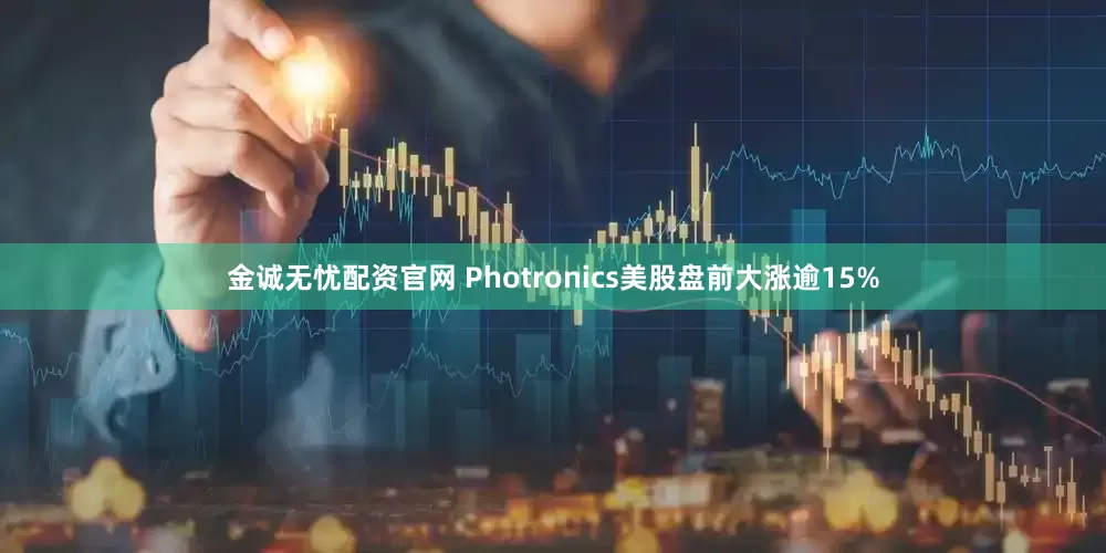 金诚无忧配资官网 Photronics美股盘前大涨逾15%