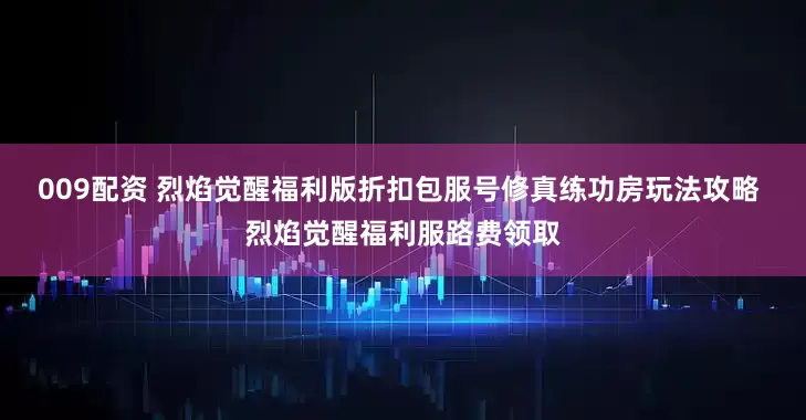 009配资 烈焰觉醒福利版折扣包服号修真练功房玩法攻略 烈焰觉醒福利服路费领取