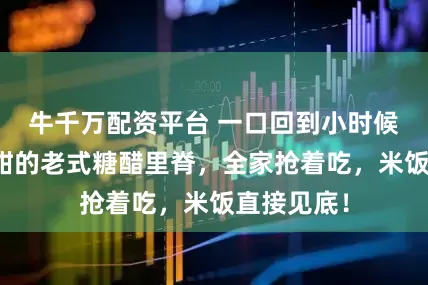 牛千万配资平台 一口回到小时候！香酥酸甜的老式糖醋里脊，全家抢着吃，米饭直接见底！