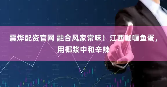 震烨配资官网 融合风家常味！江西咖喱鱼蛋，用椰浆中和辛辣