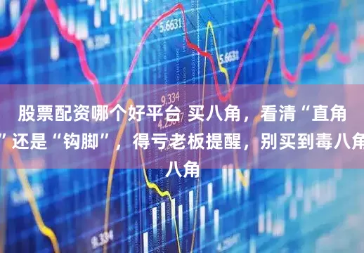 股票配资哪个好平台 买八角，看清“直角”还是“钩脚”，得亏老板提醒，别买到毒八角